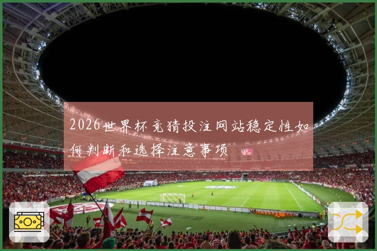 2026世界杯竞猜投注网站稳定性如何判断和选择注意事项