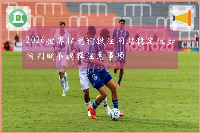 2026世界杯竞猜投注网站稳定性如何判断和选择注意事项