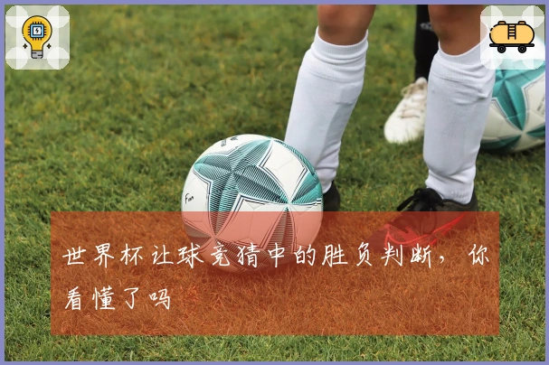 世界杯让球竞猜中的胜负判断，你看懂了吗