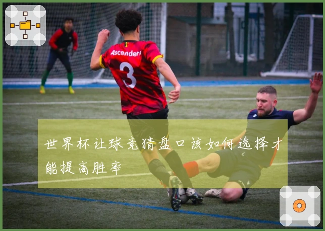 世界杯让球竞猜盘口该如何选择才能提高胜率