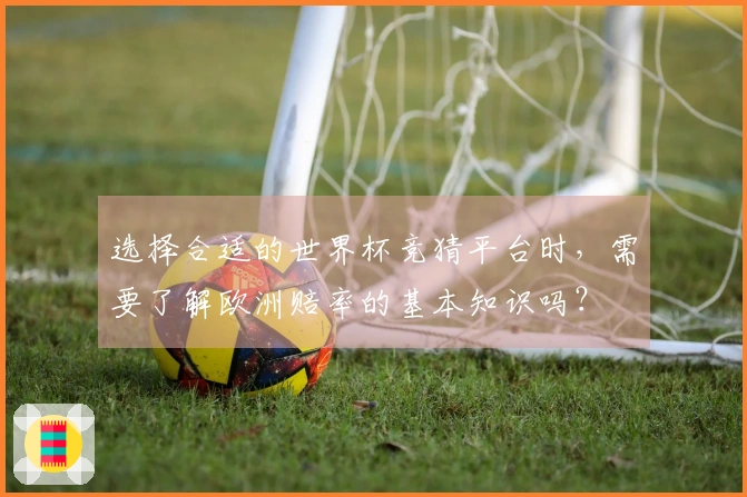 选择合适的世界杯竞猜平台时，需要了解欧洲赔率的基本知识吗？