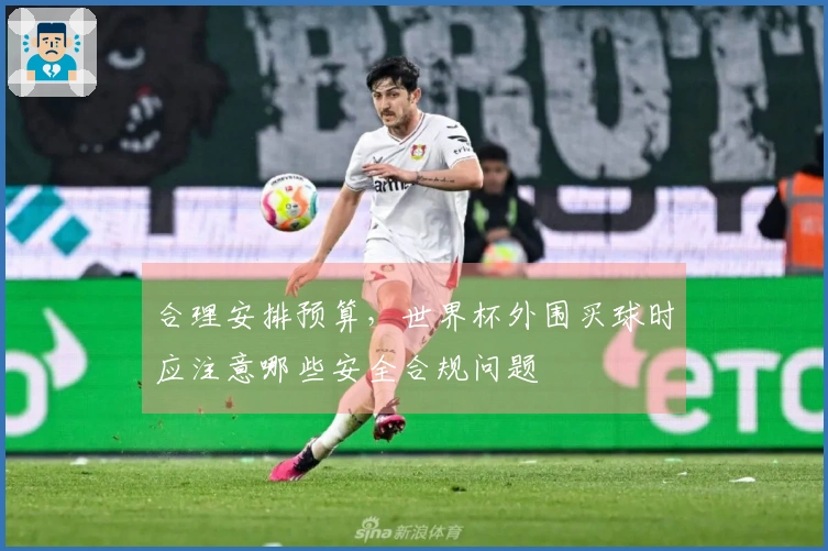 合理安排预算，世界杯外围买球时应注意哪些安全合规问题