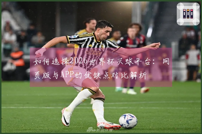 如何选择2026世界杯买球平台：网页版与APP的优缺点对比解析
