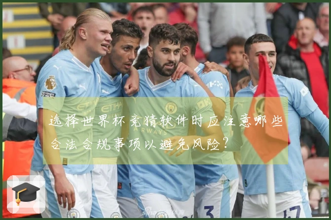 选择世界杯竞猜软件时应注意哪些合法合规事项以避免风险？