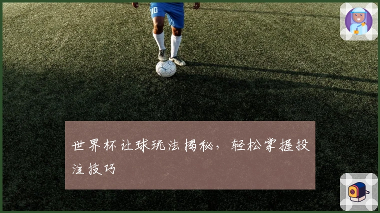 世界杯让球玩法揭秘，轻松掌握投注技巧