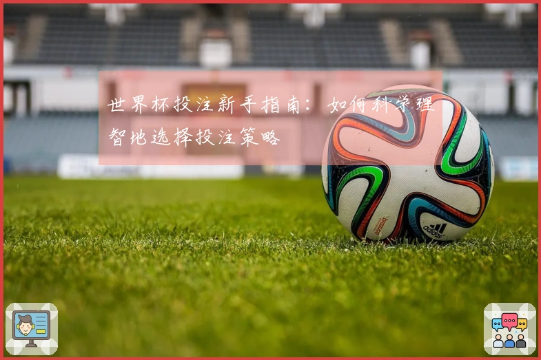 世界杯投注新手指南：如何科学理智地选择投注策略