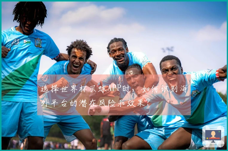选择世界杯买球APP时，如何识别海外平台的潜在风险和效果？